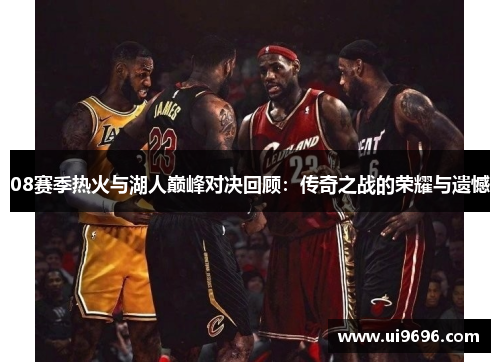 08赛季热火与湖人巅峰对决回顾：传奇之战的荣耀与遗憾