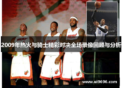 2009年热火与骑士精彩对决全场录像回顾与分析