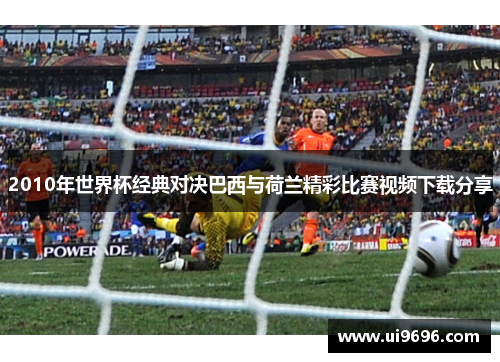 2010年世界杯经典对决巴西与荷兰精彩比赛视频下载分享