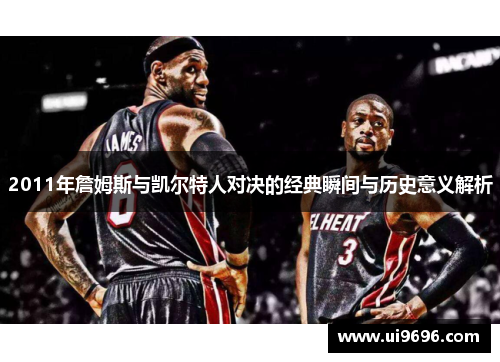 2011年詹姆斯与凯尔特人对决的经典瞬间与历史意义解析
