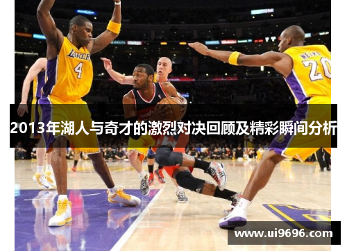 2013年湖人与奇才的激烈对决回顾及精彩瞬间分析