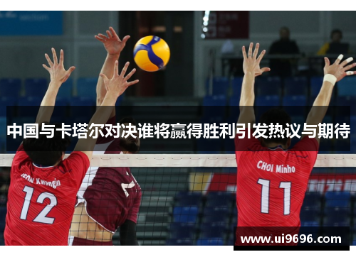 中国与卡塔尔对决谁将赢得胜利引发热议与期待