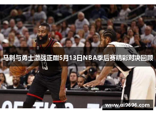 马刺与勇士激战正酣5月13日NBA季后赛精彩对决回顾
