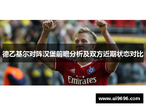 德乙基尔对阵汉堡前瞻分析及双方近期状态对比